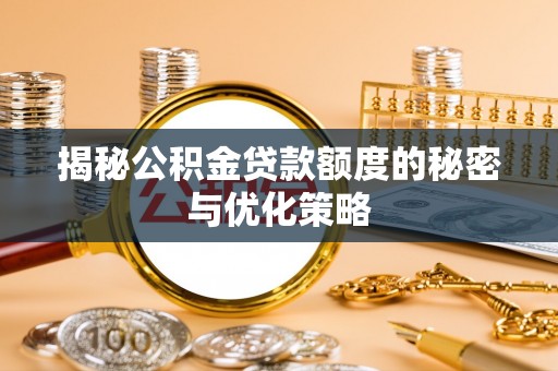 西固揭秘公积金贷款额度的秘密与优化策略