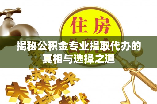 西固揭秘公积金专业提取代办的真相与选择之道
