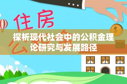 西固探析现代社会中的公积金理论研究与发展路径
