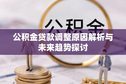 西固公积金贷款调整原因解析与未来趋势探讨