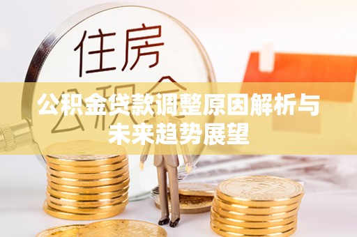 西固公积金贷款调整原因解析与未来趋势展望