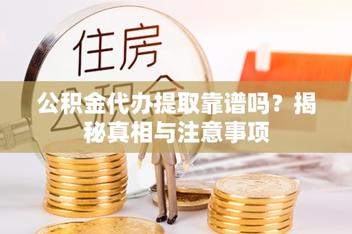 西固公积金代办提取靠谱吗？揭秘真相与注意事项