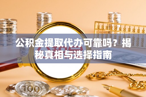 西固公积金提取代办可靠吗？揭秘真相与选择指南