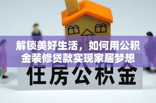 西固解锁美好生活，如何用公积金装修贷款实现家居梦想