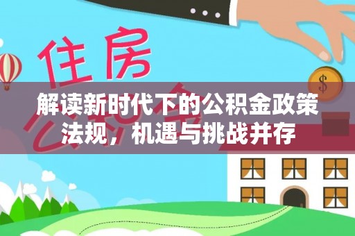 西固解读新时代下的公积金政策法规，机遇与挑战并存