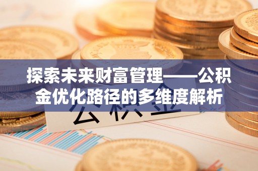 西固探索未来财富管理——公积金优化路径的多维度解析