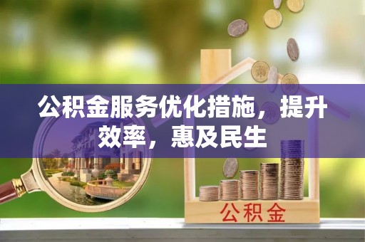 西固公积金服务优化措施，提升效率，惠及民生