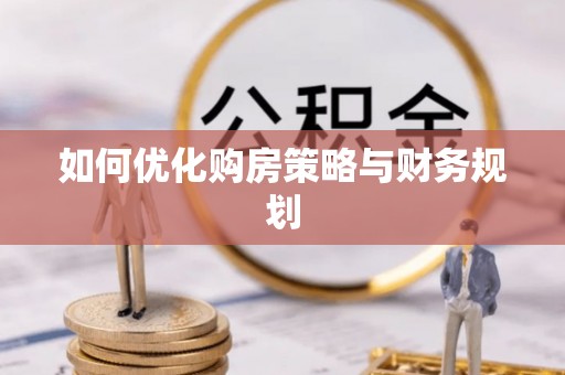 西固如何优化购房策略与财务规划
