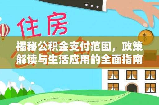 西固揭秘公积金支付范围，政策解读与生活应用的全面指南