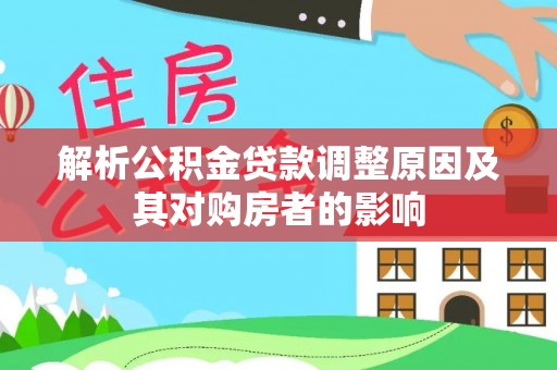 西固解析公积金贷款调整原因及其对购房者的影响