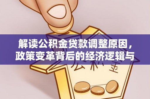 西固解读公积金贷款调整原因，政策变革背后的经济逻辑与民生影响